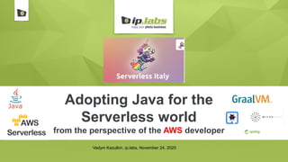 Adopting Java for the
Serverless world
from the perspective of the AWS developer
Vadym Kazulkin, ip.labs, November 24, 2020
 
