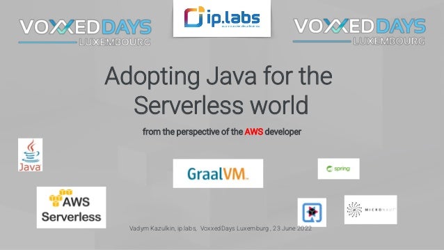 Adopting Java for the
Serverless world
from the perspective of the AWS developer
Vadym Kazulkin, ip.labs, VoxxedDays Luxemburg , 23 June 2022
 