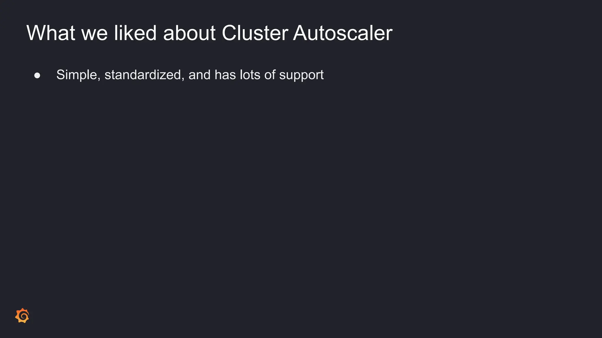 What we liked about Cluster Autoscaler
● Simple, standardized, and has lots of support
 
