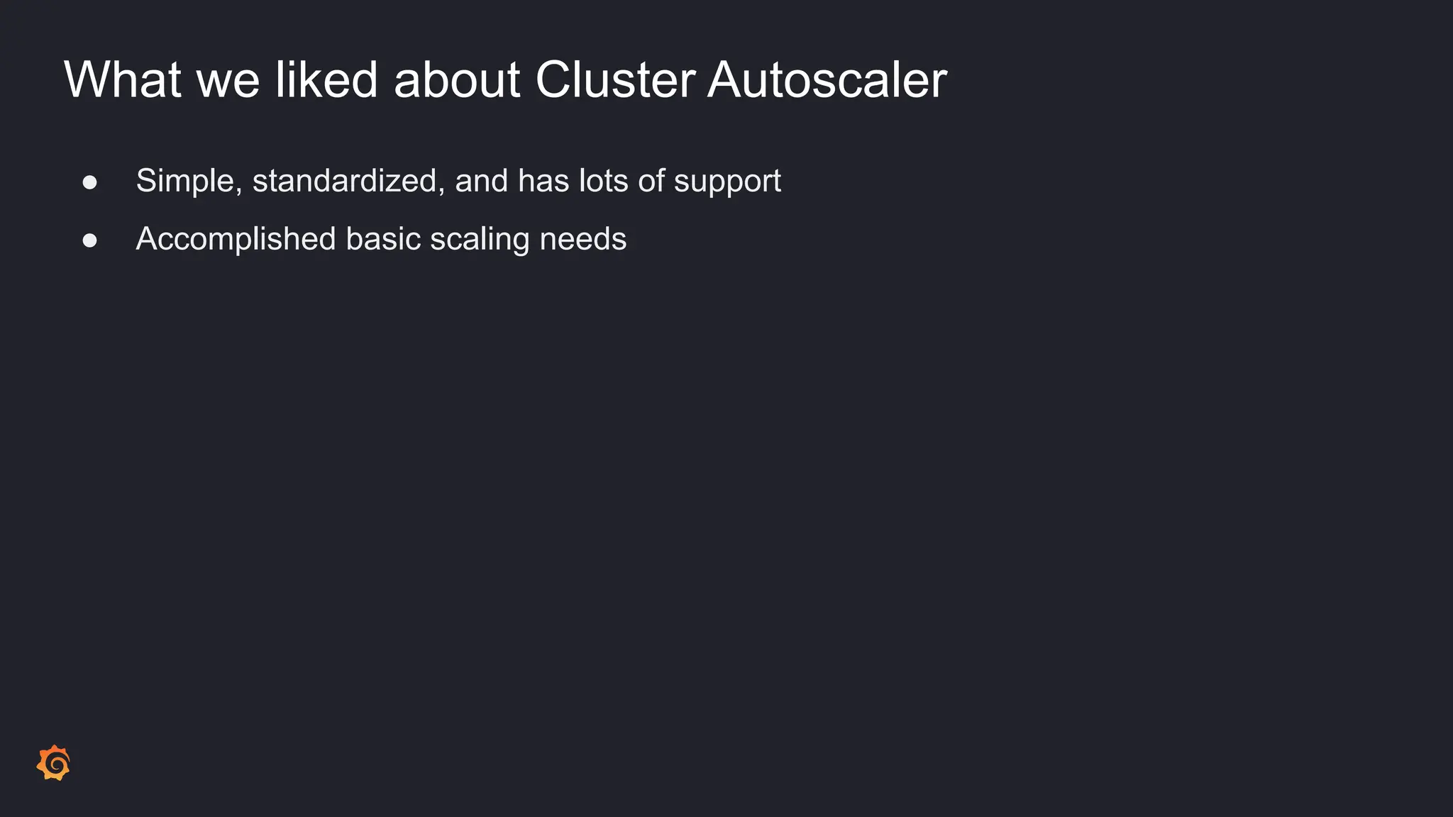 What we liked about Cluster Autoscaler
● Simple, standardized, and has lots of support
● Accomplished basic scaling needs
 