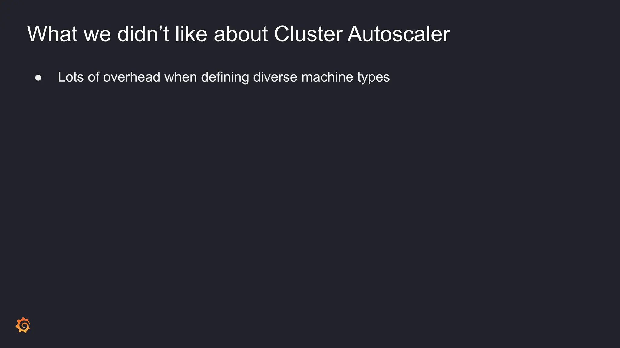 What we didn’t like about Cluster Autoscaler
● Lots of overhead when defining diverse machine types
 