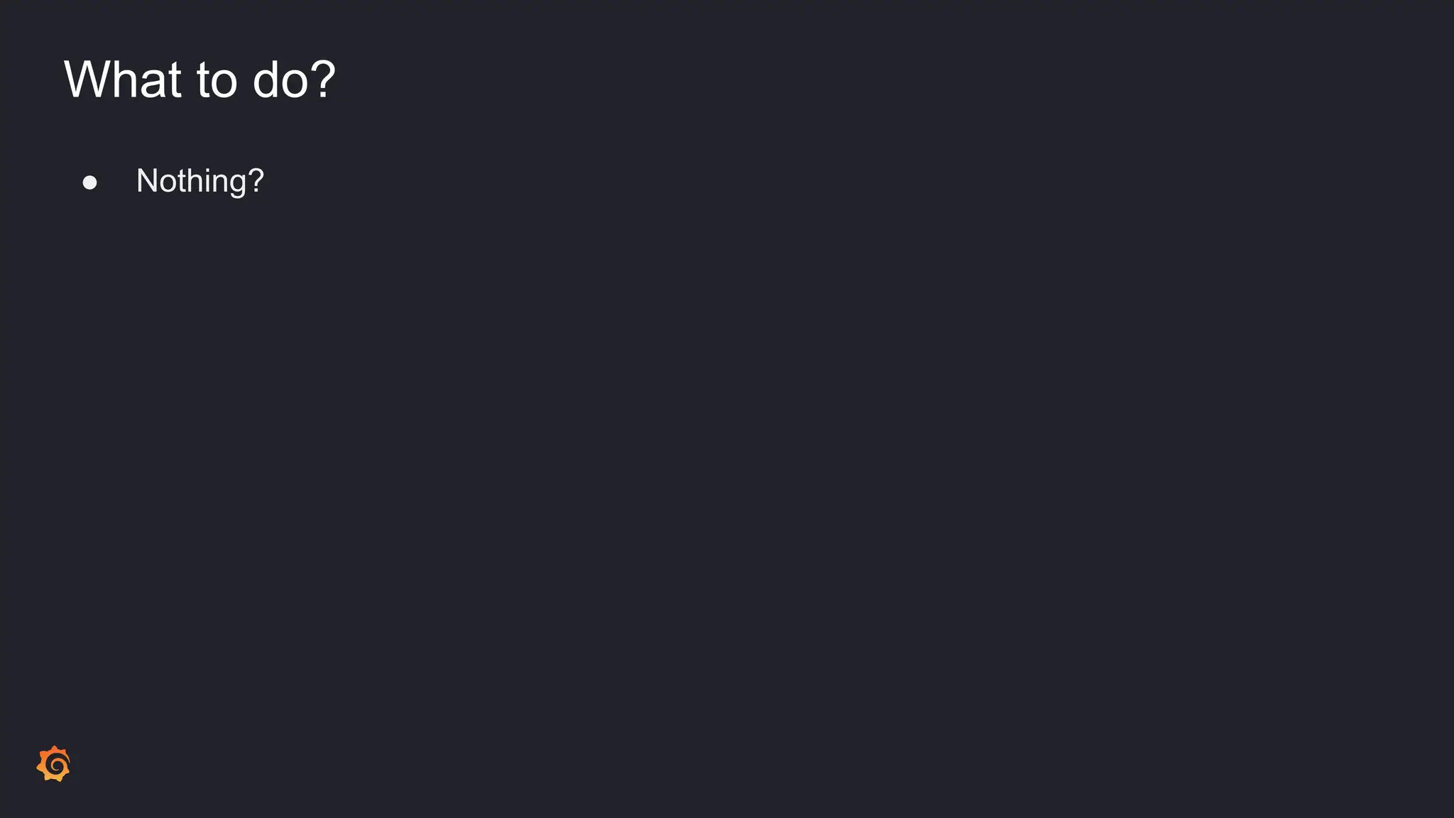 What to do?
● Nothing?
 