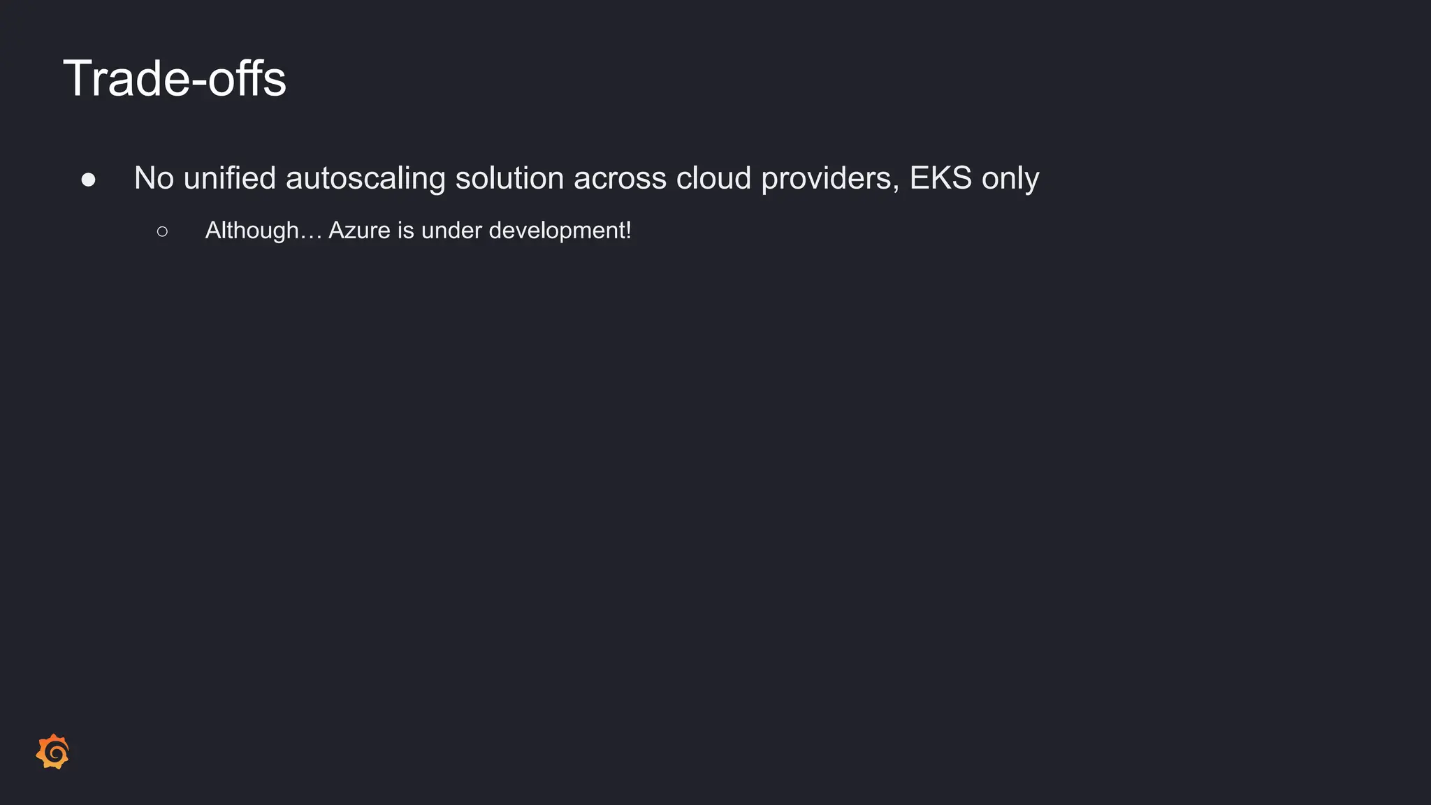 Trade-offs
● No unified autoscaling solution across cloud providers, EKS only
○ Although… Azure is under development!
 