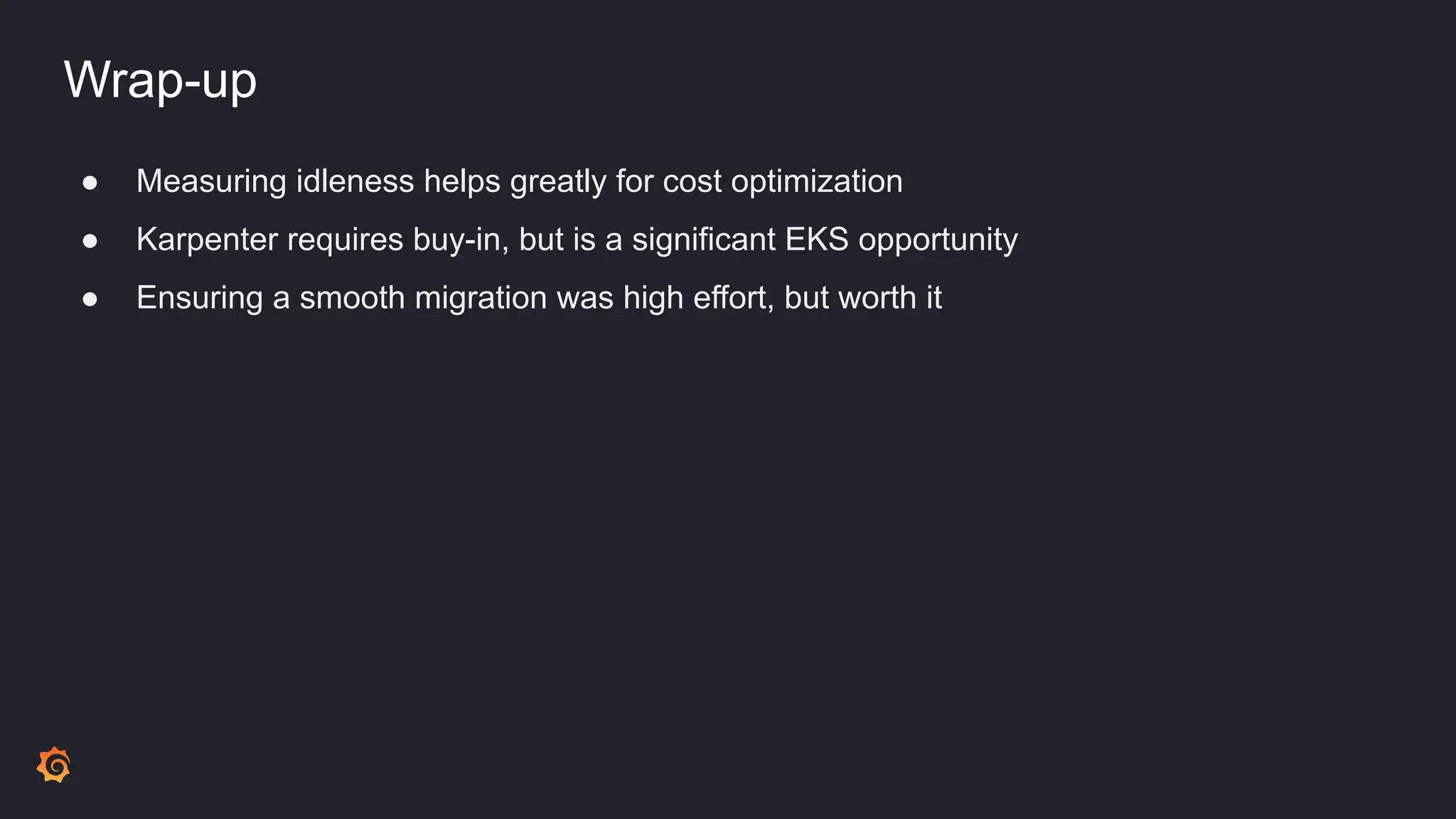 Wrap-up
● Measuring idleness helps greatly for cost optimization
● Karpenter requires buy-in, but is a significant EKS opportunity
● Ensuring a smooth migration was high effort, but worth it
 