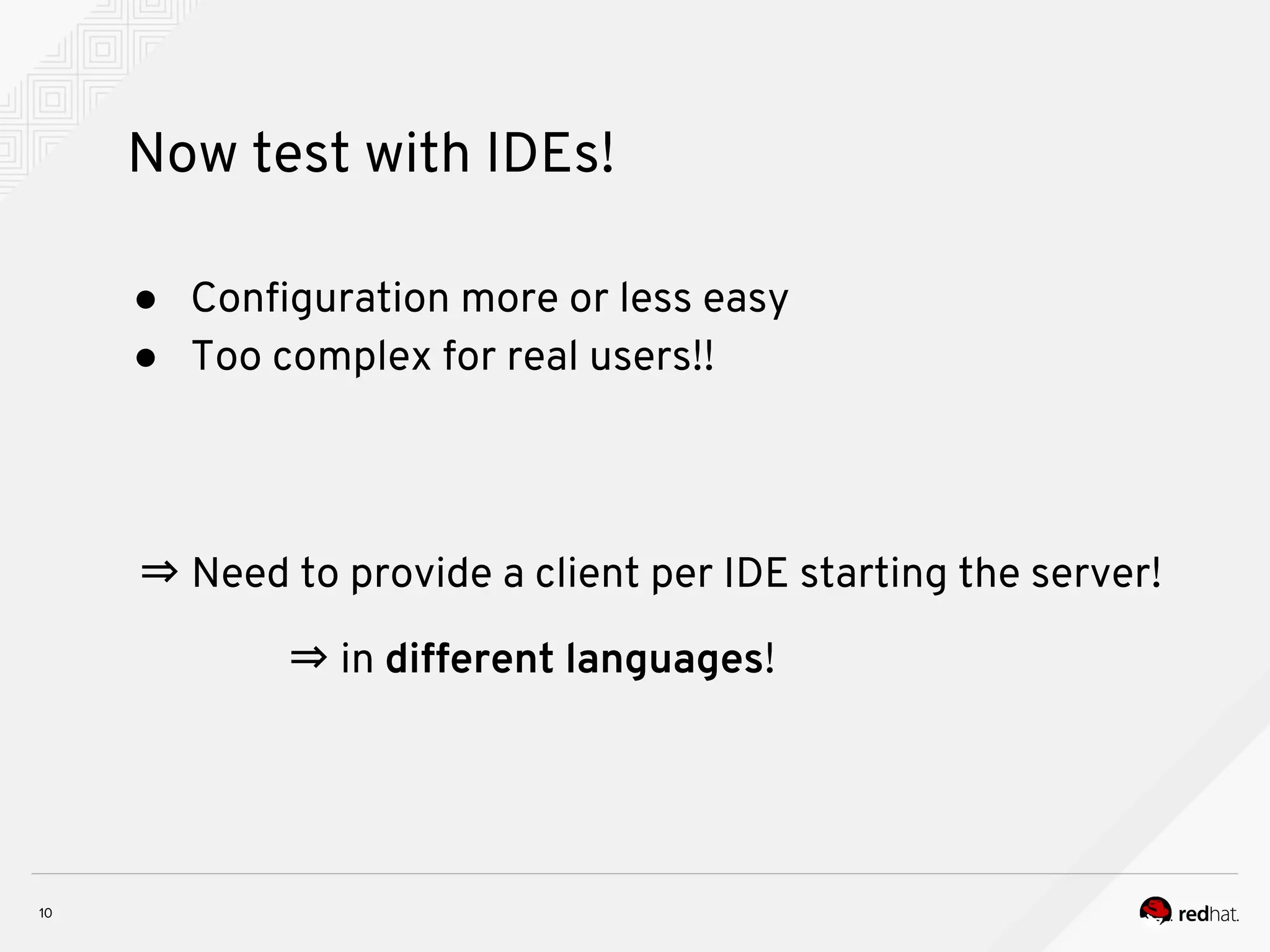 Now test with IDEs! ● Configuration more or less easy ● Too complex for real users!! ⇒ Need to provide a client per IDE starting the server! ⇒ in different languages! 