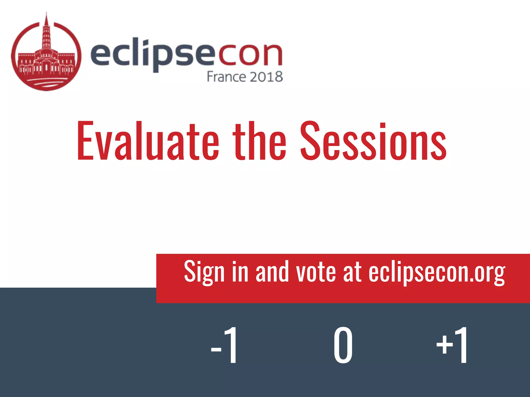 Evaluate the Sessions -1 0 +1 Sign in and vote at eclipsecon.org 