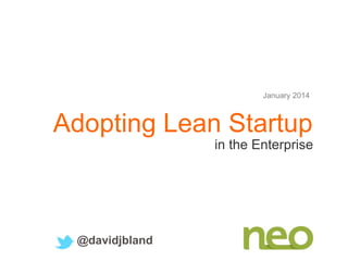 January 2014

Adopting Lean Startup
in the Enterprise

@davidjbland

 