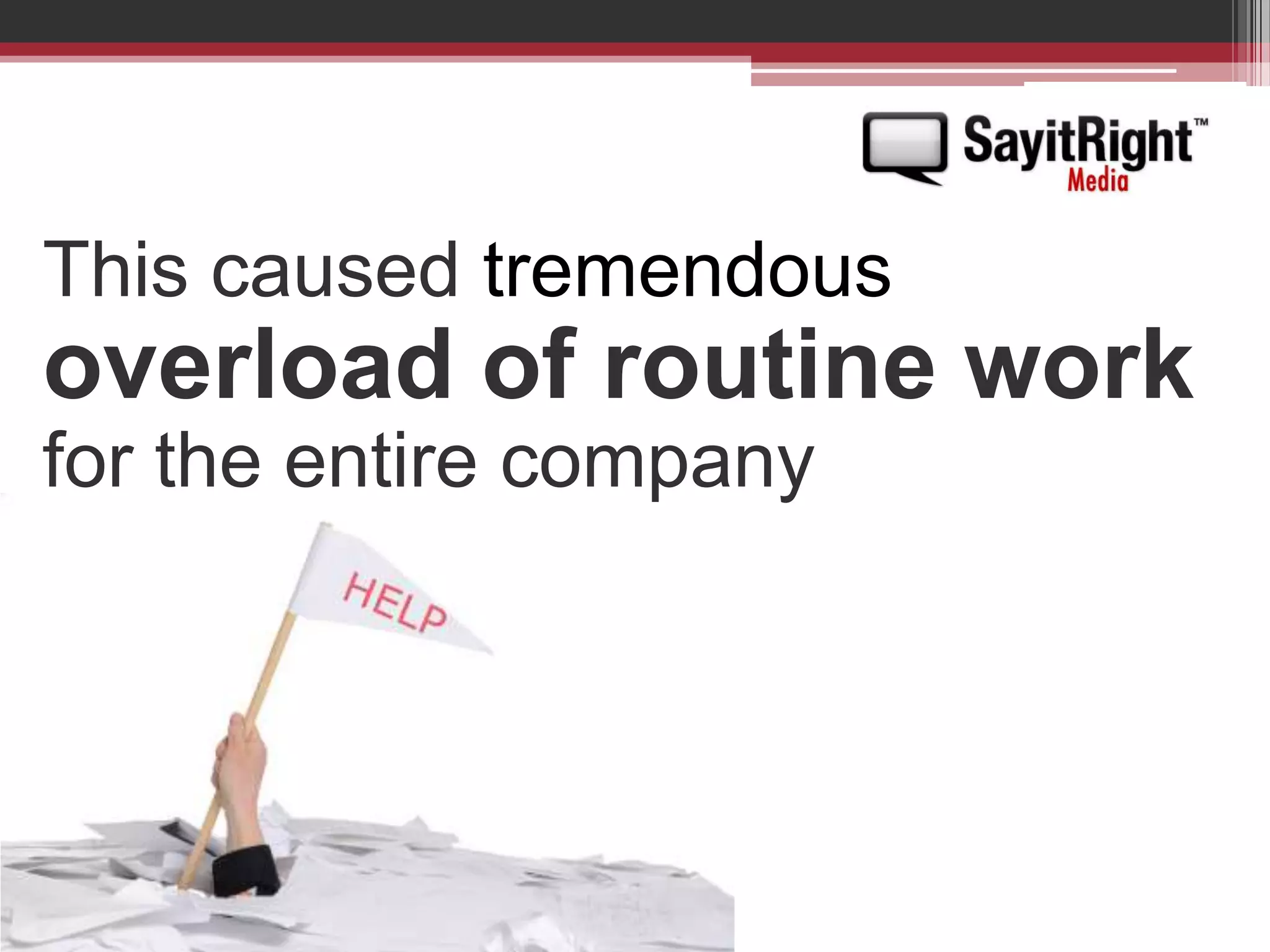 This caused tremendousoverload of routine workfor the entire company