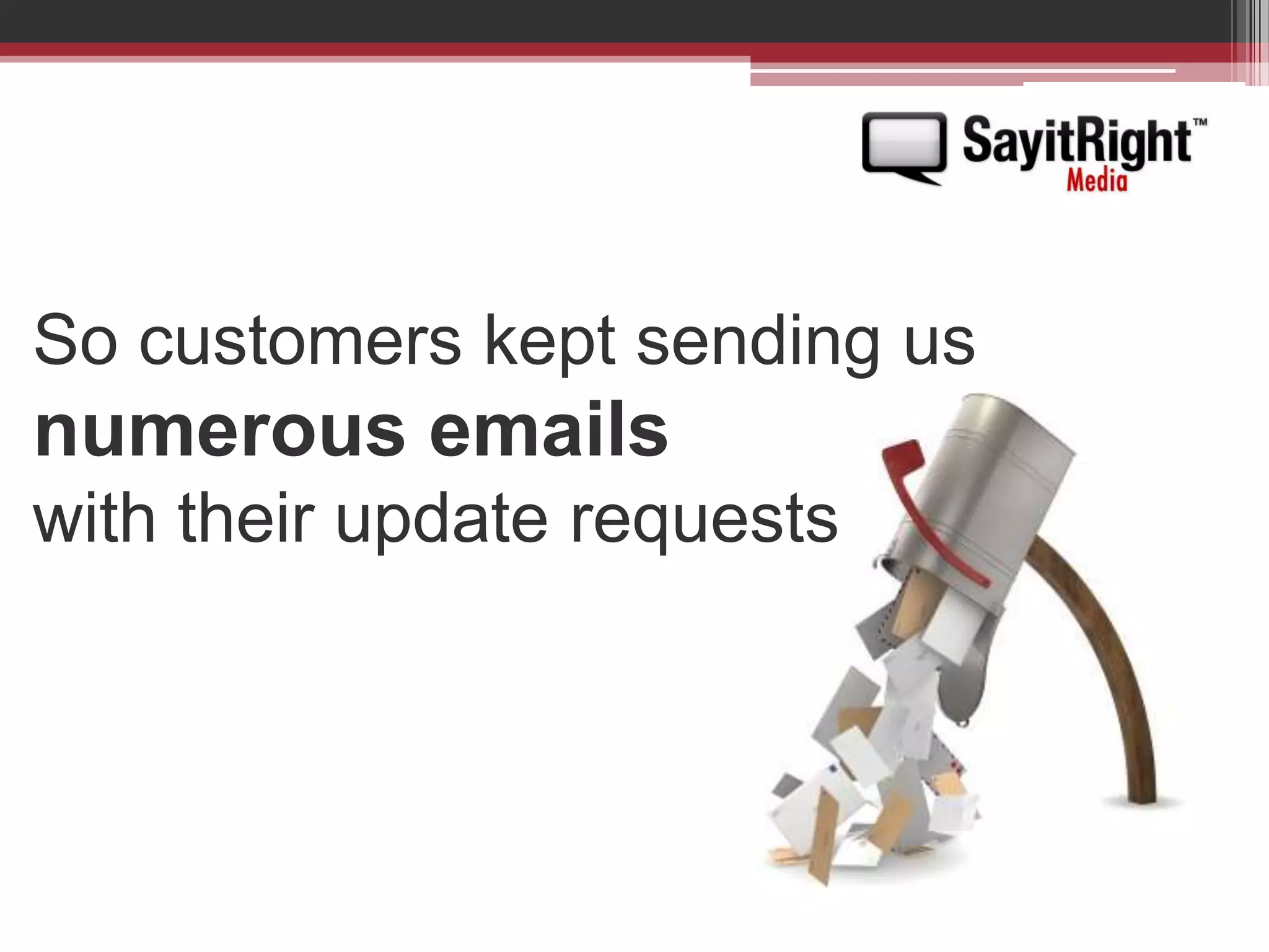 So customers kept sending us numerous emails with their update requests