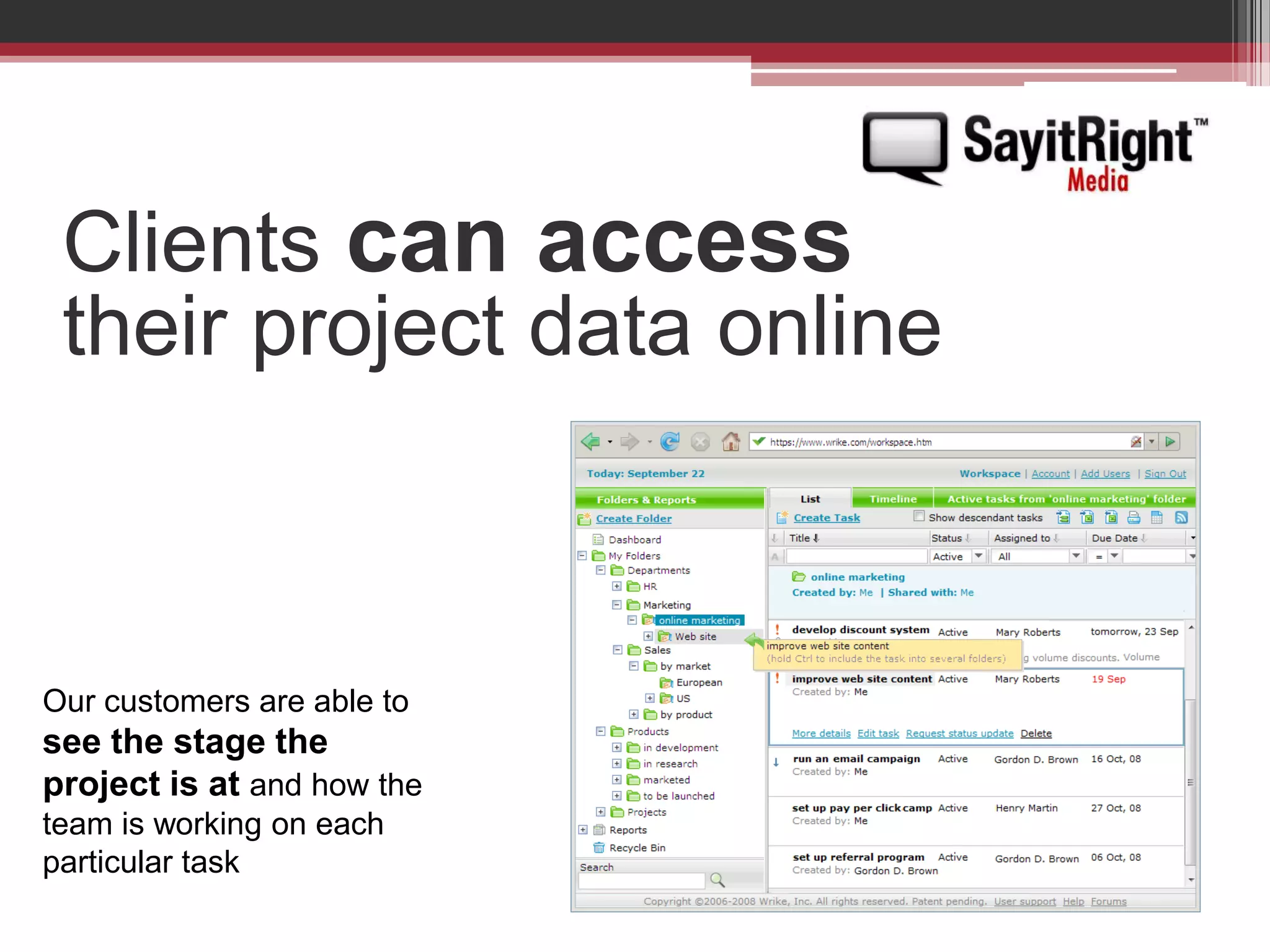Clientscanaccesstheir project data onlineOur customers are able to see the stage the project is at and how the team is working on each particular task