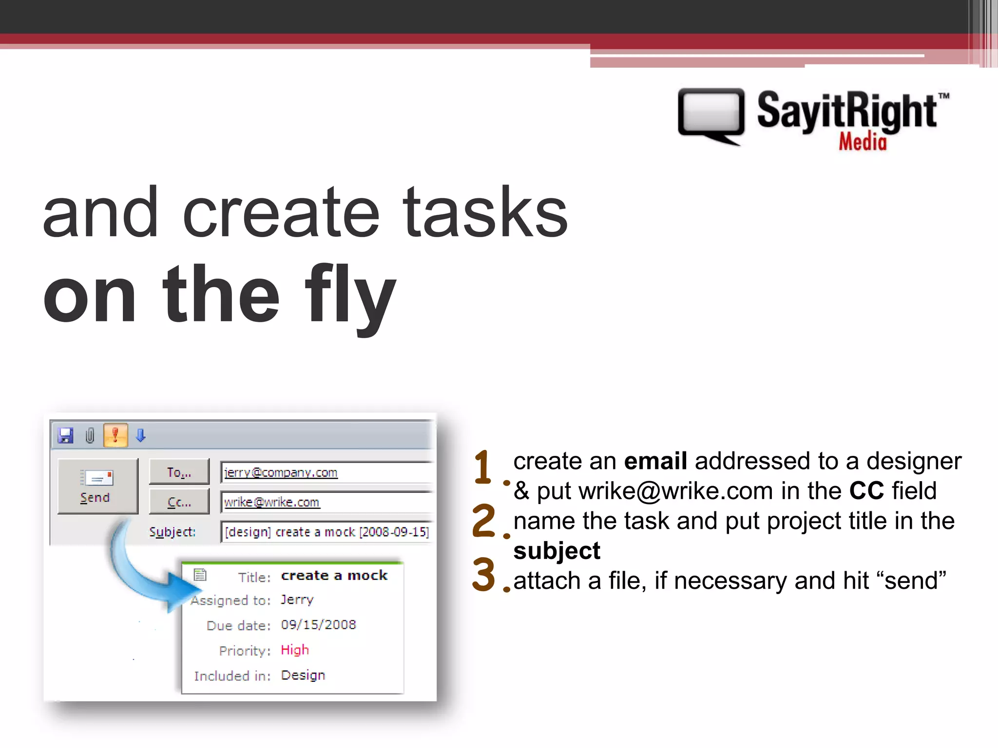 and create tasks on the fly1.2.3.create an email addressed to a designer & put wrike@wrike.com in the CC fieldname the task and put project title in the subjectattach a file, if necessary and hit “send”
