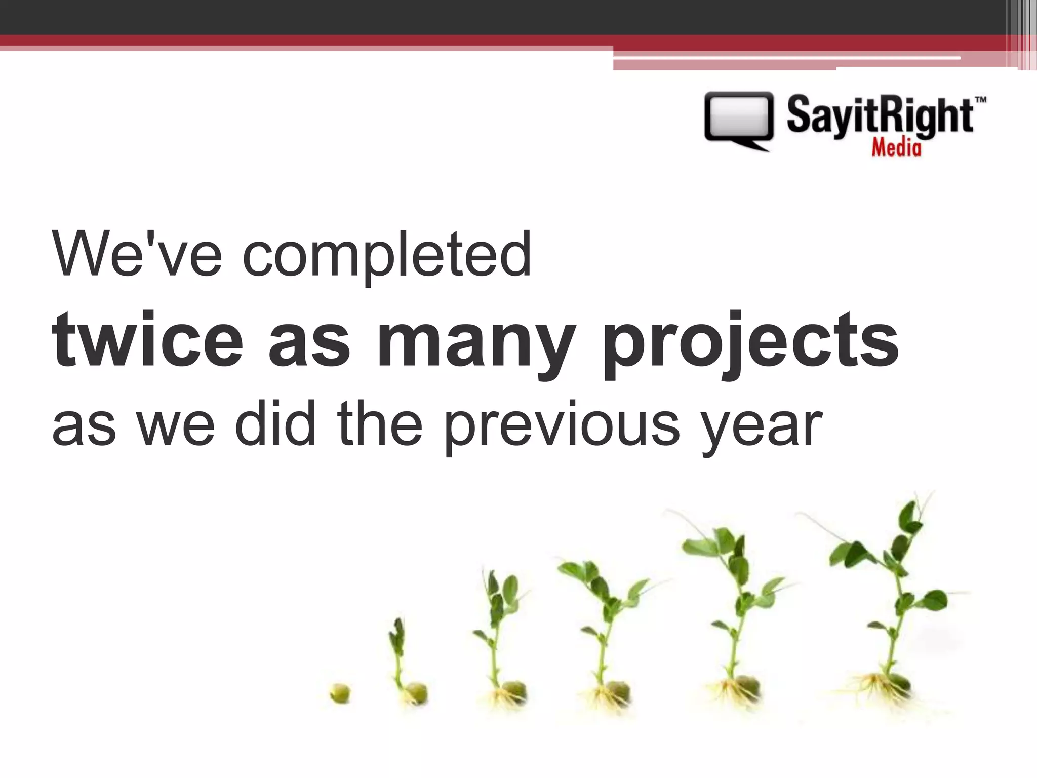 We've completed twice as many projects as we did the previous year