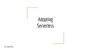 Adopting
Serverless
By : Gayan Hewa
 