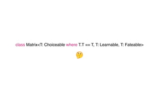 🤔
class Matrix<T: Choiceable where T.T == T, T: Learnable, T: Fateable>
 
