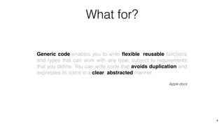 Generic code enables you to write ﬂexible, reusable functions
and types that can work with any type, subject to requirements
that you deﬁne. You can write code that avoids duplication and
expresses its intent in a clear, abstracted manner.
Apple docs
What for?
6
 