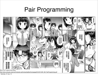 27
Pair Programming
More Pair Programming Study:
http://www.computer.org/cms/Computer.org/ComputingNow/homepage/2010/0110/W_SW_PairProgramming.pdf
Saturday, 27 July, 13
 