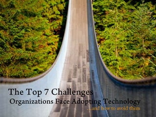 The Top 7 Challenges Organizations Face Adopting Technology …and how to avoid them 