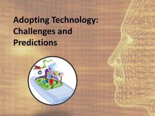 Adopting Technology:Challenges and Predictions 