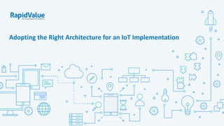 Adopting the Right Architecture for an IoT Implementation
©RapidValue Solutions
 