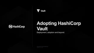 Copyright © 2018 HashiCorp
Adopting HashiCorp
Vault
Deployment, adoption and beyond.
Version: 1119.18
 