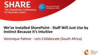 We’ve installed SharePoint - Staff Will Just Use by
Instinct Because it’s Intuitive
Veronique Palmer - Lets Collaborate (South Africa)
 