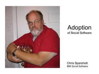 Adoption
of Social Software
Chris Sparshott
IBM Social Software
 