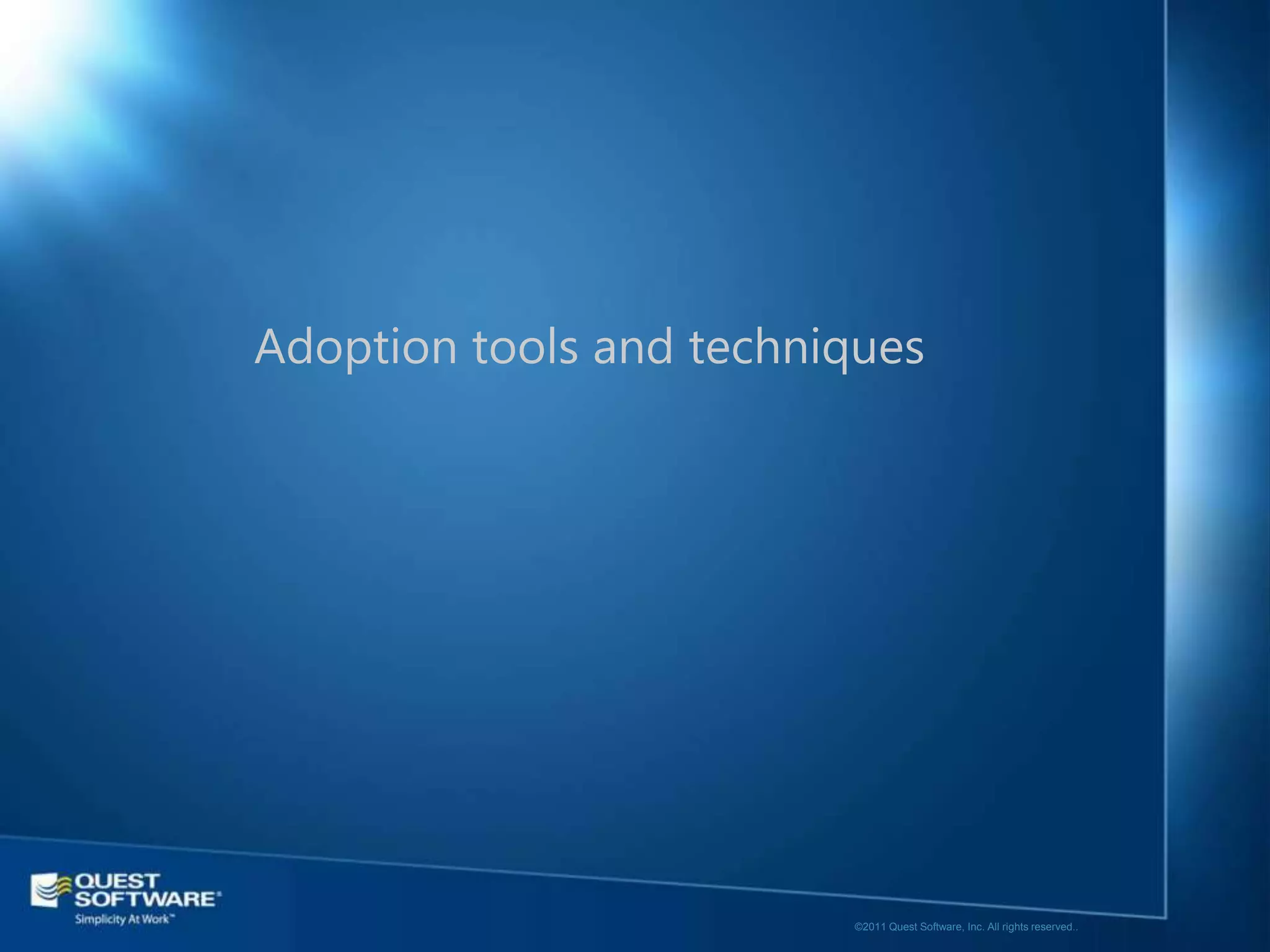 Adoption tools and techniques




                         ©2011 Quest Software, Inc. All rights reserved..
 