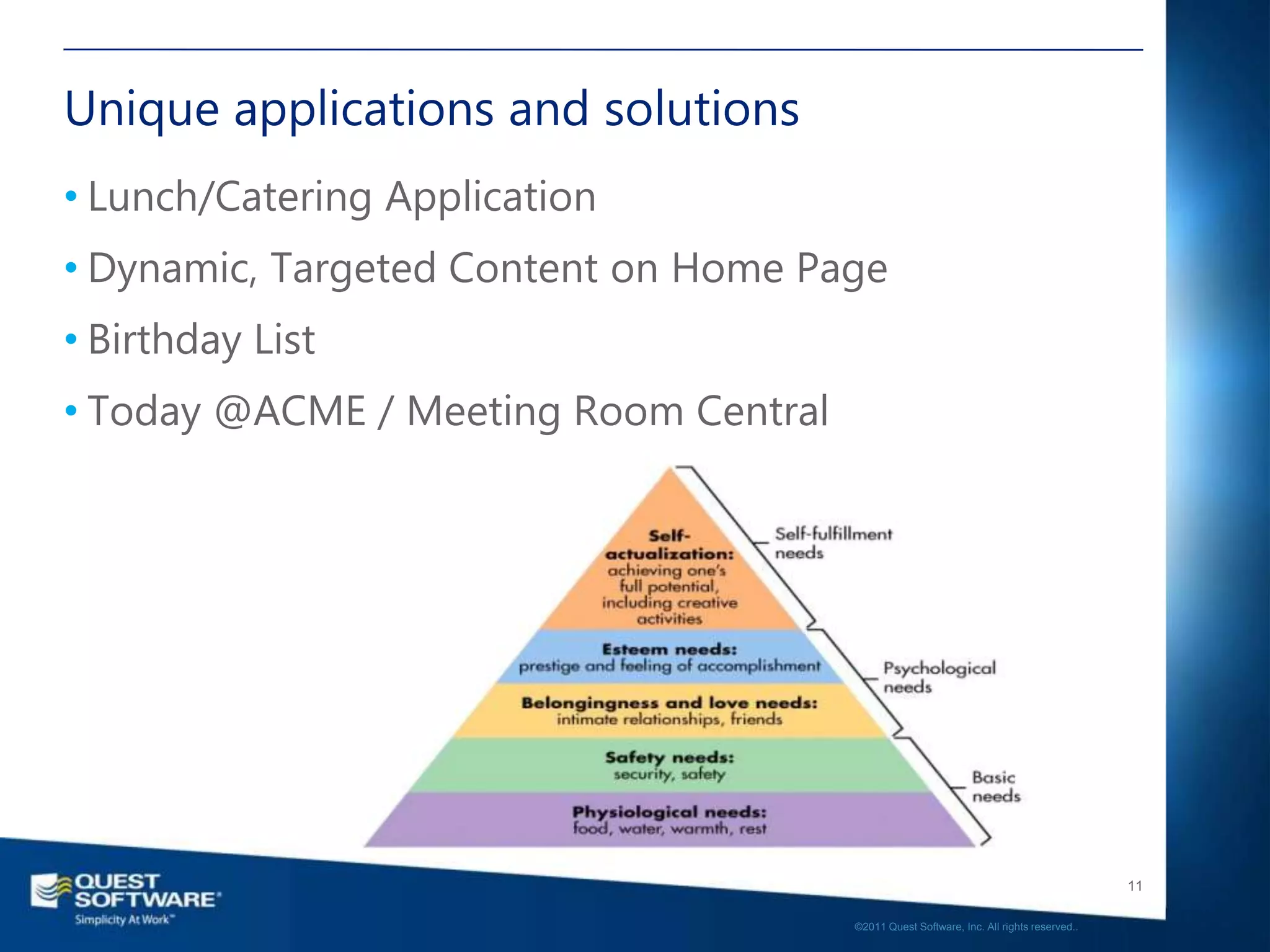 Unique applications and solutions
• Lunch/Catering Application
• Dynamic, Targeted Content on Home Page
• Birthday List
• Today @ACME / Meeting Room Central




                                                                                          11

                                       ©2011 Quest Software, Inc. All rights reserved..
 