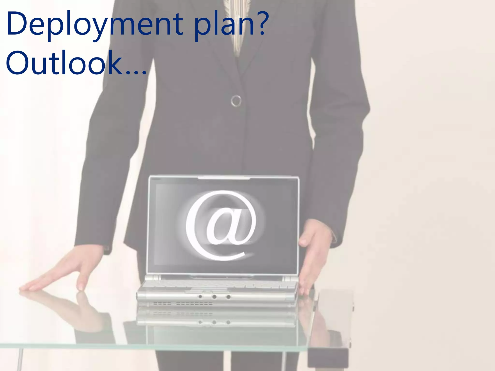 Deployment plan?
Outlook…
 