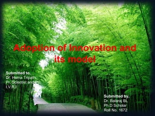 Adoption of Innovation and
its model
Submitted by,
Dr. Balaraj BL
Ph.D Scholar
Roll No. 1672
Submitted to,
Dr. Hema Tripathi
Pr, Scientist and PC
I.V.R.I
 
