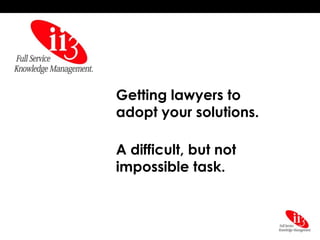 Getting lawyers to
adopt your solutions.

A difficult, but not
impossible task.
 