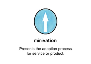 minivation
Presents the adoption process
    for service or product.
 