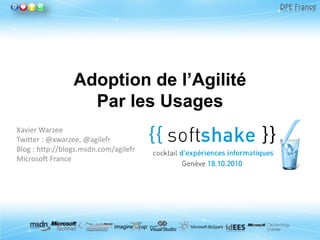 DPE France




                 Adoption de l’Agilité
                   Par les Usages
Xavier Warzee
Twitter : @xwarzee, @agilefr
Blog : http://blogs.msdn.com/agilefr
Microsoft France
 