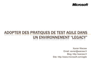 Adopter des pratiques de test agile dans un environnement “legacy” Xavier Warzee Email: xavier@warzee.fr Blog: http://warzee.fr Site: http://www.microsoft.com/agile 