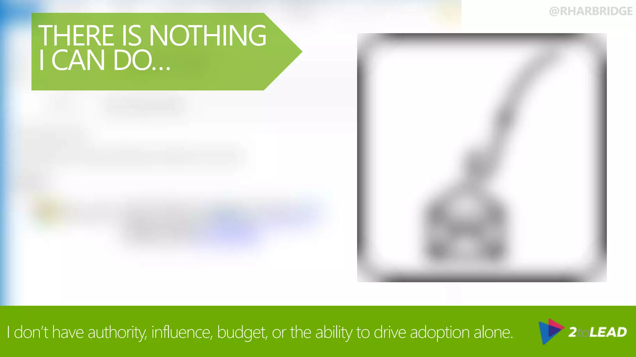 @RHARBRIDGE
THERE IS NOTHING
I CAN DO…
I don’t have authority, influence, budget, or the ability to drive adoption alone.
 