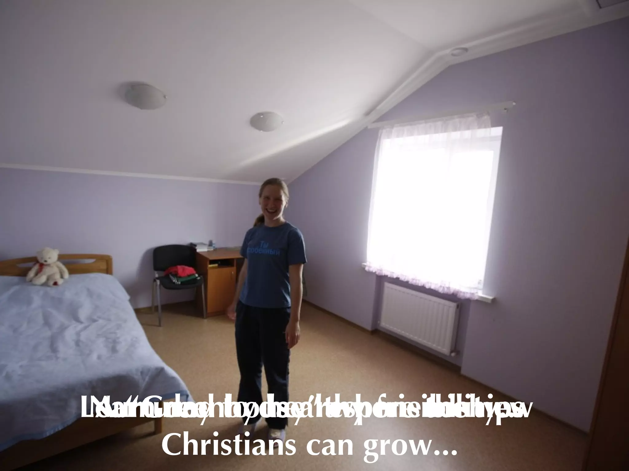 Learn day to day responsibility...
 Nurtured by healthy friendships
 A “Greenhouse” where the new
      Christians can grow...
 