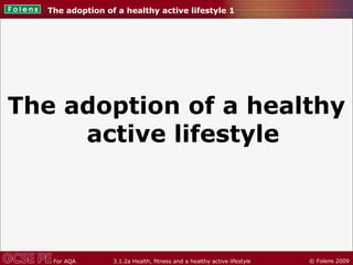 © Folens 2009For AQA 3.1.2a Health, fitness and a healthy active lifestyle
The adoption of a healthy
active lifestyle
The adoption of a healthy active lifestyle 1
 