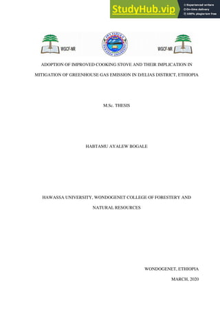 ADOPTION OF IMPROVED COOKING STOVE AND THEIR IMPLICATION IN
MITIGATION OF GREENHOUSE GAS EMISSION IN D/ELIAS DISTRICT, ETHIOPIA
M.Sc. THESIS
HABTAMU AYALEW BOGALE
HAWASSA UNIVERSITY, WONDOGENET COLLEGE OF FORESTERY AND
NATURAL RESOURCES
WONDOGENET, ETHIOPIA
MARCH, 2020
 