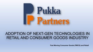 ADOPTION OF NEXT-GEN TECHNOLOGIES IN
RETAIL AND CONSUMER GOODS INDUSTRY
Fast Moving Consumer Goods (FMCG) and Retail
 