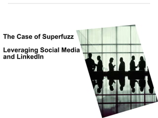 The Case of Superfuzz
Leveraging Social Media
and LinkedIn
 