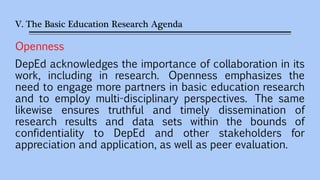 V. The Basic Education Research Agenda
Openness
DepEd acknowledges the importance of collaboration in its
work, including ...