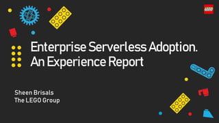 Enterprise Serverless Adoption.
An Experience Report
Sheen Brisals
The LEGO Group
 