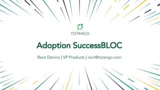 Onboarding
Adoption SuccessBLOC
Ravit Danino | VP Products | ravit@totango.com
 