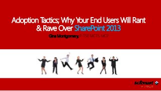 Adoption Tactics; Why Your End Users Will Rant
& Rave Over SharePoint 2013
Gina Montgomery, P-TSP, MCTS, MCP
 