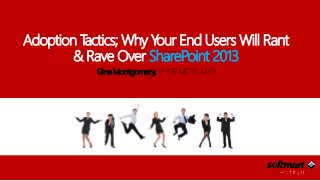 Adoption Tactics; Why Your End Users Will Rant
& Rave Over SharePoint 2013
Gina Montgomery, V-TSP, MCTS, MCP
 