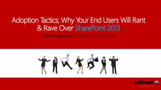 Adoption Tactics; Why Your End Users Will Rant
& Rave Over SharePoint 2013
Gina Montgomery, V-TSP, MCSA, MCTS, MCP
 