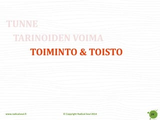 www.radicalsoul.fi 
© Copyright Radical Soul 2014 
TUNNE 
TARINOIDEN VOIMA 
TOIMINTO & TOISTO 
24  