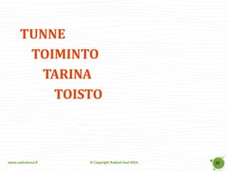 www.radicalsoul.fi 
© Copyright Radical Soul 2014 
TUNNE 
TOIMINTO 
TARINA 
TOISTO 
36  