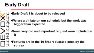 @antoine_sd @cdispec#AdoptAJSR
•Early Draft 1 is about to be released
•We are a bit late on our schedule but the work was
bigger than expected
•Some very old and important request were included in
it
•Features are in the 10 first requested ones by the
survey
Early Draft
 