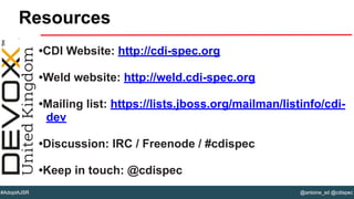 @antoine_sd @cdispec#AdoptAJSR
•CDI Website: http://cdi-spec.org
•Weld website: http://weld.cdi-spec.org
•Mailing list: https://lists.jboss.org/mailman/listinfo/cdi-
dev
•Discussion: IRC / Freenode / #cdispec
•Keep in touch: @cdispec
Resources
 